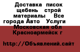 Доставка, писок щебень , строй материалы. - Все города Авто » Услуги   . Московская обл.,Красноармейск г.